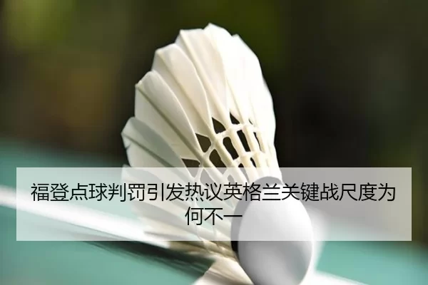 福登点球判罚引发热议英格兰关键战尺度为何不一
